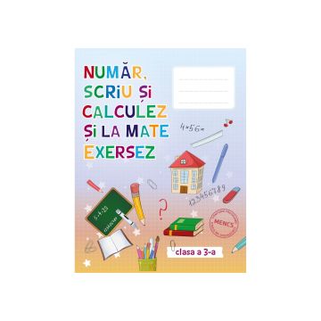 Număr scriu și calculez și la mate exersez - Auxiliar pentru clasa III (Kreativ)