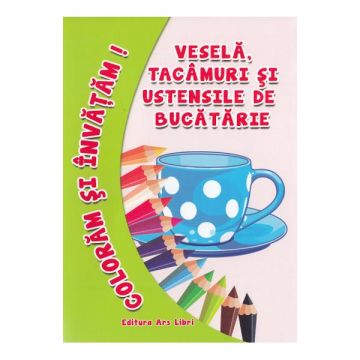 Coloram si invatam. Vesela, tacamuri si ustensile de bucatarie (Ars Libri)
