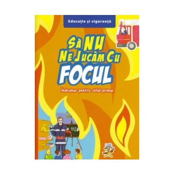 Sa nu ne jucam cu focul - Indrumar pentru ciclul primar (Aquila)