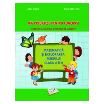 Matematica si explorarea mediului. Ma pregatesc pentru concurs! Clasa a II-a