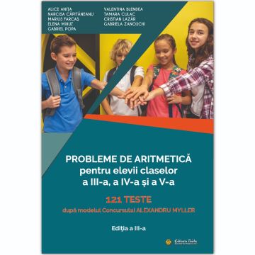 Probleme de aritmetica pentru elevii claselor a III-a, a IV-a si a V-a. 121 Teste dupa modelul Concursului Alexandru Myller. Editia a III-a
