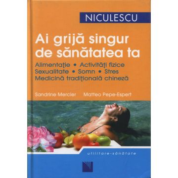 Ai grija singur de sanatatea ta. Alimentatie, activitati fizice, sexualitate, somn, stres, medicina traditionala chineza