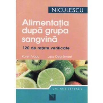 Alimentatia dupa grupa sangvina. 120 de retete gustoase si usor de preparat pentru a dobandi si a va mentine silueta