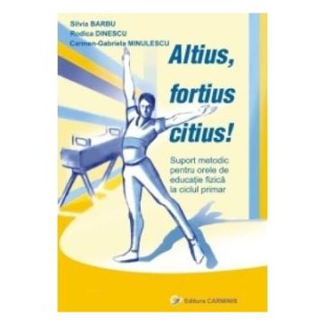 Altius, fortius, citius. Suport metodic pentru orele de educatie fizica la ciclul primar