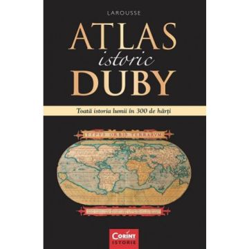 ATLAS ISTORIC DUBY LAROUSSE. TOATA ISTORIA LUMII IN 300 DE HARTI