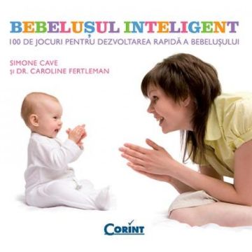 BEBELUSUL INTELIGENT. 100 DE JOCURI PENTRU DEZVOLTAREA RAPIDA A BEBELUSULUI