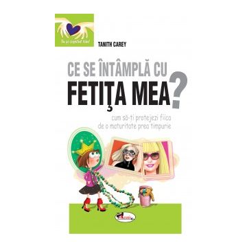 Ce se intampla cu fetita mea? Cum sa-ti protejezi fiica de o maturitate prea timpurie (Aramis)