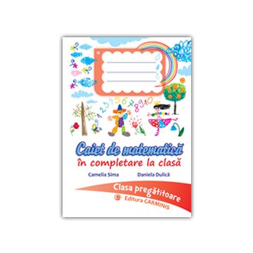 CAIET DE MATEMATICA IN COMPLETARE LA CLASA. CLASA PREGATITOARE. (Carminis)