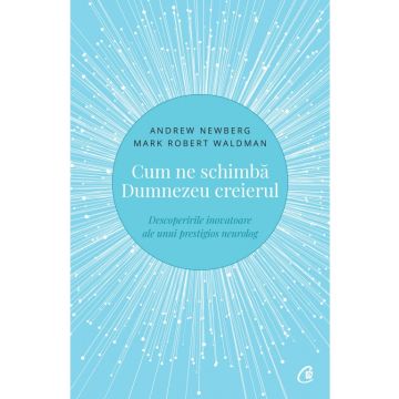 Cum ne schimba Dumnezeu creierul - Descoperirile inovatoare ale unui prestigios neurolog. Editia a II-a (Curtea vechea)