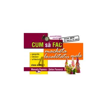 Cum sa fac macheta localitatii mele - clasa a IV-a