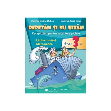  Repetam si nu uitam. Recapitulari pentru vacantele scolare. Limba romana. Matematica. Clasa a III-a. (Carminis)