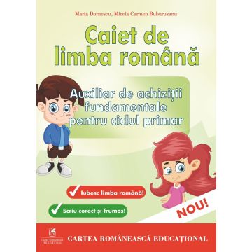 Caiet de limba romana. Auxiliar de achizitii fundamentale pentru Ciclul Primar (Cartea Romaneasca)