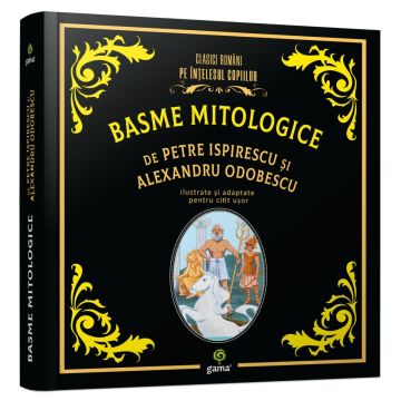 Basme mitologice de Petre Ispirescu si Alexandru Odobescu (Clasici romani pe intelesul copiilor) (Gama)