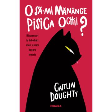 O sa-mi manance pisica ochii? Raspunsuri la intrebari mari si mici despre moarte (Nemira)