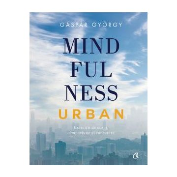Mindfulness urban. Exercitii de curaj, compasiune si conectare (Curtea Veche)