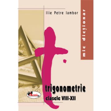 Mic dictionar de trigonometrie. Clasele VIII-XII (Aramis)