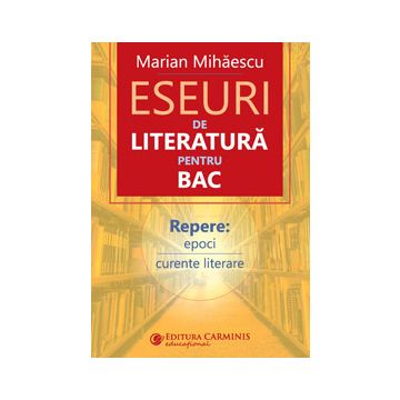 Eseuri de literatura pentru BAC. Repere: epoci, curente literare (Carminis)
