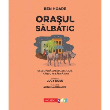 Orasul salbatic. Descopera animalele care traiesc langa noi (Niculescu)