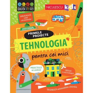 TEHNOLOGIA pentru cei mici. Primele proiecte. Educație STEM (Niculescu)