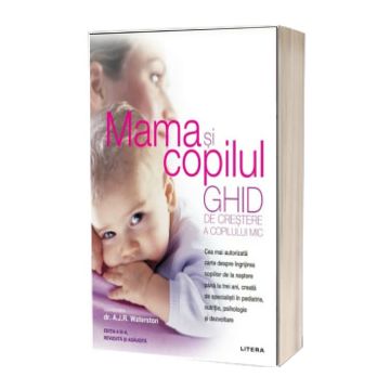 Mama si copilul. Ghid de crestere a copilului mic. Editie revizuita si adaugita (Litera)