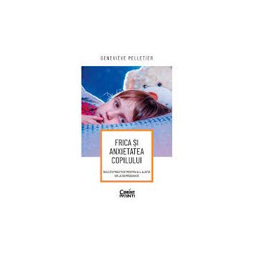 Frica si anxietatea copilului. Solutii practice pentru a-l ajuta sa le depaseasca (Corint)