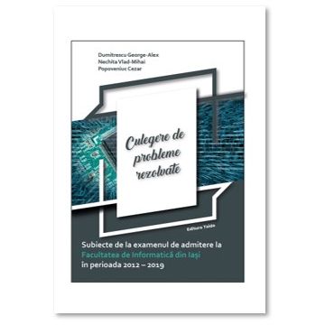 SUBIECTE DE LA EXAMENUL DE ADMITERE LA FACULTATEA DE INFORMATICA DIN IASI IN PERIOADA 2012-2019 - CULEGERE DE PROBLEME REZOLVATE