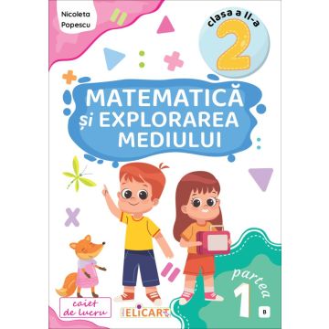 Matematica si explorarea mediului. Clasa a II-a. Partea I - (B) (Elicart)