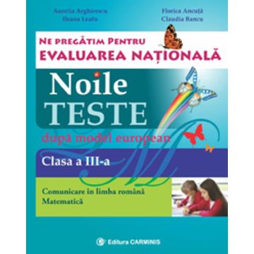 Noile teste dupa model european. Evaluare Nationala. Clasa a III-a. Limba romana. Matematica