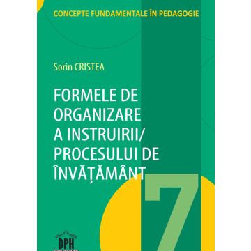 Formele de organizare a Instruirii / Procesului de Invatamant - vol. 7 (DPH)
