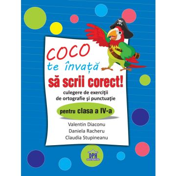 COCO TE INVATA SA SCRII CORECT - CULEGERE DE EXERCITII DE ORTOGRAFIE SI PUNCTUATIE PENTRU CLASA A IV-A (DPH)