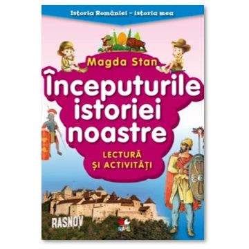 Istoria Romaniei - istoria mea. Inceputurile istoriei noastre. Lectura si activitati (Litera)