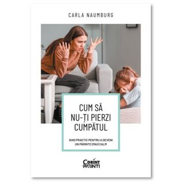 Cum sa nu-ti pierzi cumpatul. Ghid practic pentru a deveni un parinte (mai) calm (Corint)