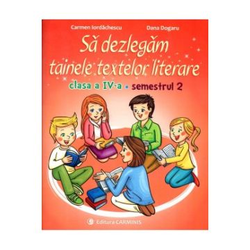 Sa dezlegam tainele textelor literare. Clasa a IV-a. Semestrul II- Dupa manualul Intuitext (Carminis)