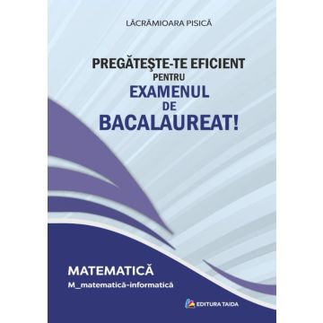 PREGATESTE-TE EFICIENT PENTRU EXAMENUL DE BACALAUREAT! MATEMATICA. M_matematica-informatica
