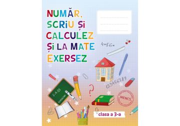 Număr scriu și calculez și la mate exersez - Auxiliar pentru clasa III (Kreativ)
