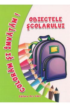 Coloram si invatam. Obiectele scolarului (Ars Libri)