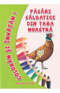 Coloram si invatam. Pasari salbatice din tara noastra (Ars Libri)