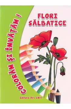 Coloram si invatam. Flori salbatice (Ars Libri)