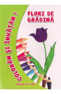 Coloram si invatam. Flori de gradina (Ars Libri)