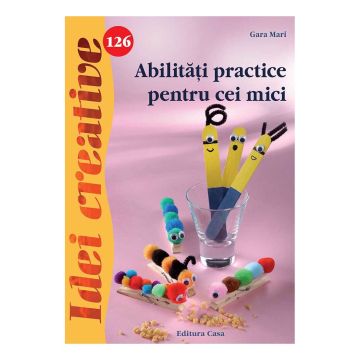 Abilităţi practice pentru cei mici - Idei creative 126 (CASA)