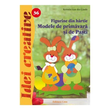 Figurine din hârtie. Modele de primăvară şi de Paşti - Ed. a II a - Idei creative 36 (CASA)