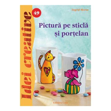 Pictură pe sticlă şi porţelan - Ed. a II a - Idei Creative 49 (Casa)