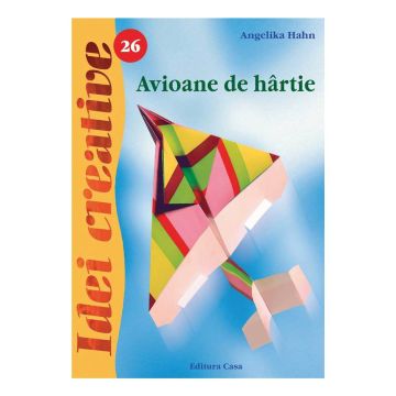 Avioane de hârtie - Ediţia a II-a - Idei Creative 26 (Casa)