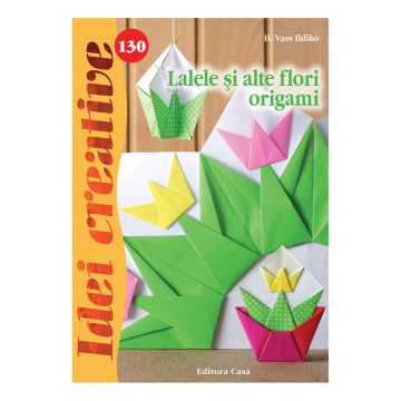 Lalele şi alte flori origami - Idei creative nr. 130 (Casa)