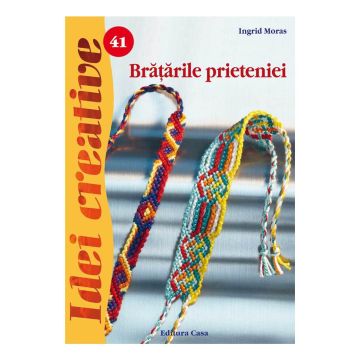 Brãţãrile prieteniei - Ed. a II a revãzutã - Idei Creative 41(Casa)