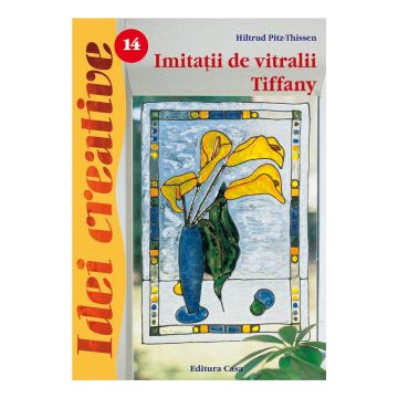 Imitatii de vitralii Tiffany - Ed. a III a - Idei creative 14 -Hiltrud Pitz-Thissen (Casa)