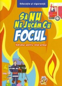 Sa nu ne jucam cu focul - Indrumar pentru ciclul primar (Aquila)