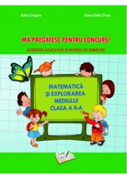 Matematica si explorarea mediului. Ma pregatesc pentru concurs! Clasa a II-a