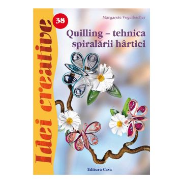 Quilling - tehnica spiralãrii hârtiei - Ed. a III a - Idei Creative 38 (Casa)