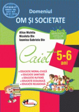  Domeniul OM SI SOCIETATE. Caiet pentru 5-6 ani